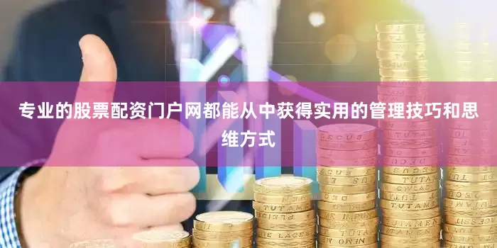 专业的股票配资门户网都能从中获得实用的管理技巧和思维方式
