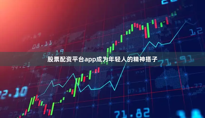股票配资平台app成为年轻人的精神搭子