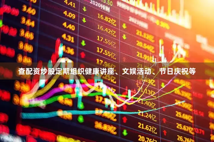 查配资炒股定期组织健康讲座、文娱活动、节日庆祝等