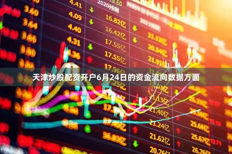 天津炒股配资开户6月24日的资金流向数据方面