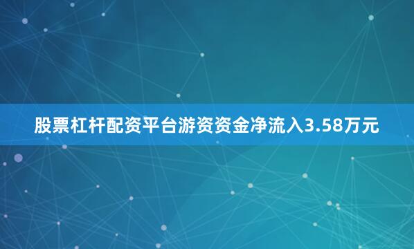 股票杠杆配资平台游资资金净流入3.58万元