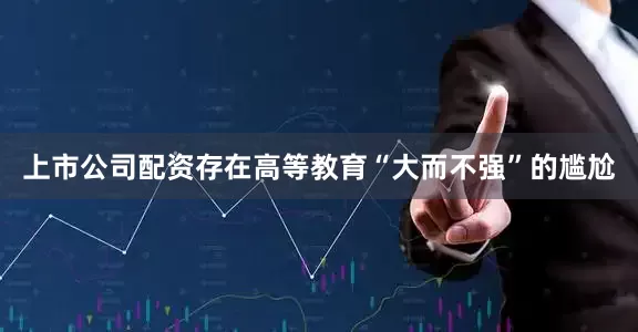 上市公司配资存在高等教育“大而不强”的尴尬