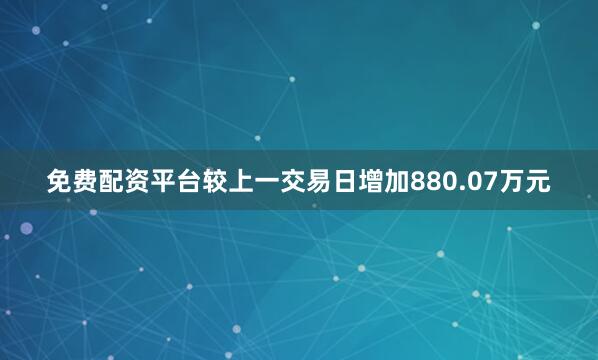 免费配资平台较上一交易日增加880.07万元