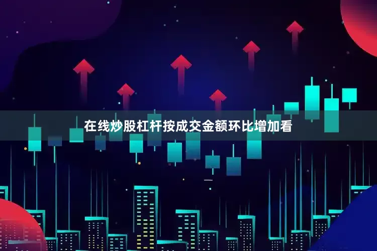 在线炒股杠杆按成交金额环比增加看