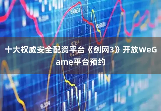 十大权威安全配资平台《剑网3》开放WeGame平台预约