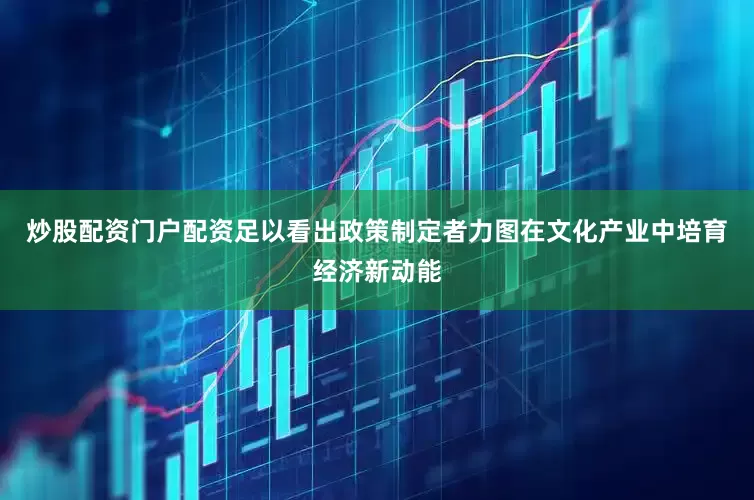 炒股配资门户配资足以看出政策制定者力图在文化产业中培育经济新动能