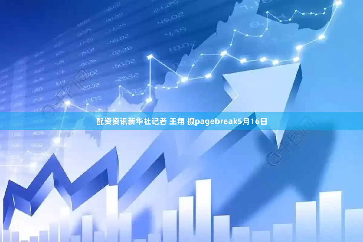 配资资讯新华社记者 王翔 摄pagebreak5月16日