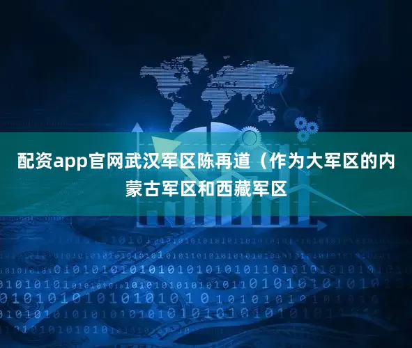 配资app官网武汉军区陈再道（作为大军区的内蒙古军区和西藏军区