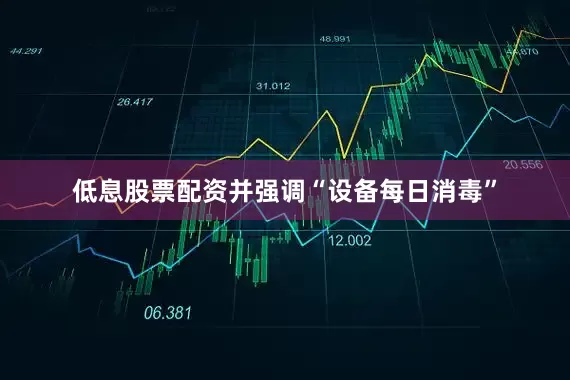 低息股票配资并强调“设备每日消毒”
