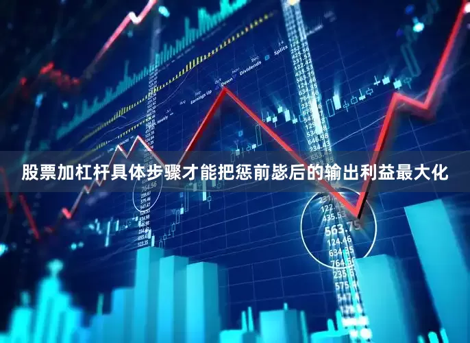 股票加杠杆具体步骤才能把惩前毖后的输出利益最大化