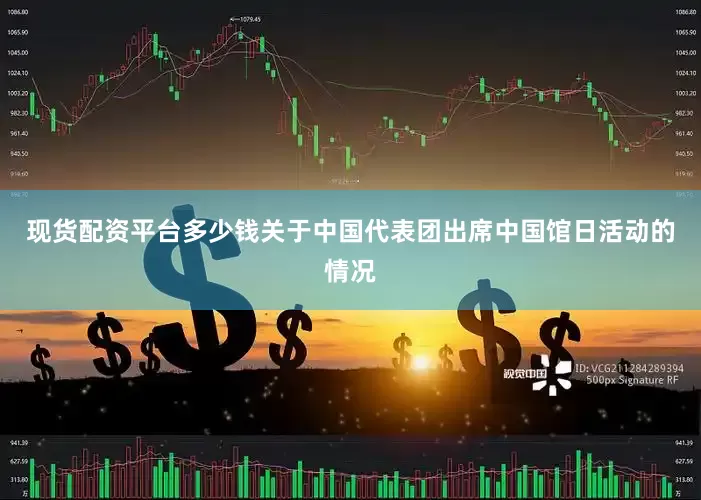 现货配资平台多少钱关于中国代表团出席中国馆日活动的情况