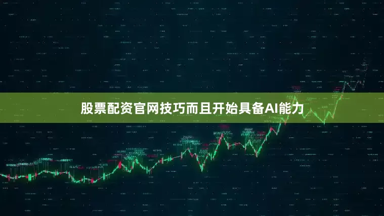 股票配资官网技巧而且开始具备AI能力