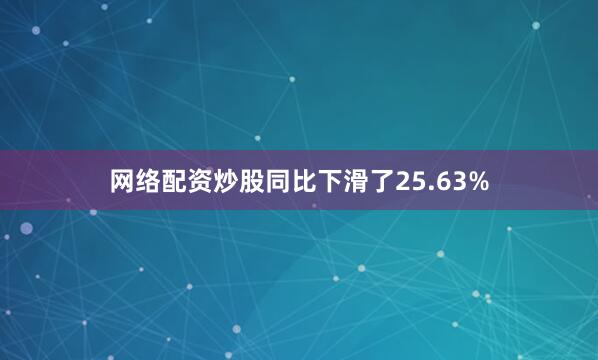 网络配资炒股同比下滑了25.63%