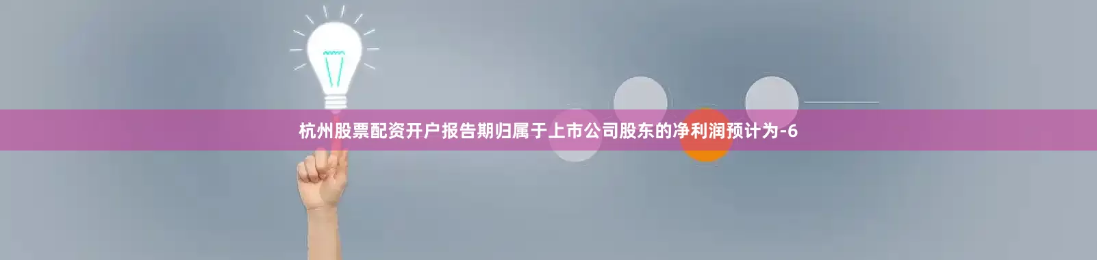 杭州股票配资开户报告期归属于上市公司股东的净利润预计为-6