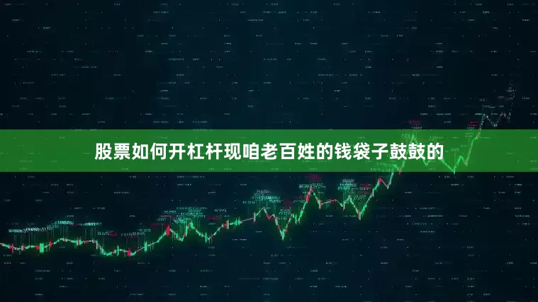 股票如何开杠杆现咱老百姓的钱袋子鼓鼓的