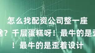 怎么找配资公司整一座就像个啥？千层蛋糕呀！最牛的是歪着设计