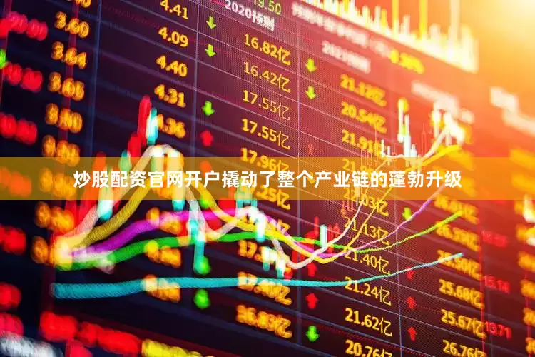 炒股配资官网开户撬动了整个产业链的蓬勃升级