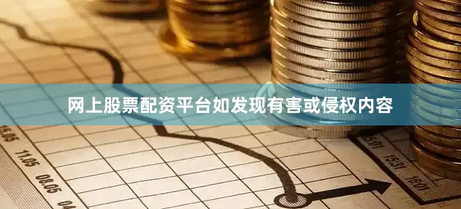 网上股票配资平台如发现有害或侵权内容