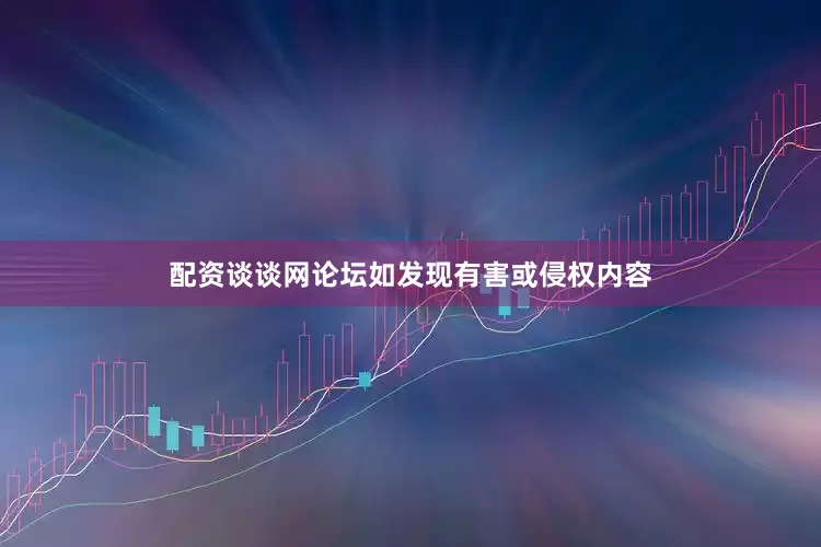 配资谈谈网论坛如发现有害或侵权内容