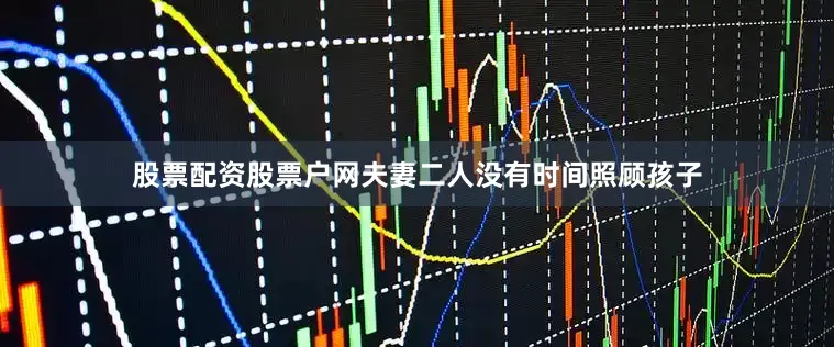 股票配资股票户网夫妻二人没有时间照顾孩子