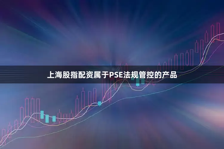 上海股指配资属于PSE法规管控的产品