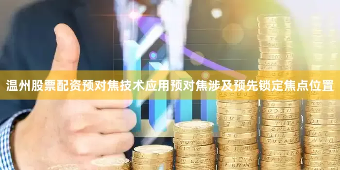 温州股票配资预对焦技术应用预对焦涉及预先锁定焦点位置