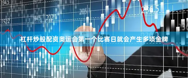 杠杆炒股配资奥运会第一个比赛日就会产生多项金牌