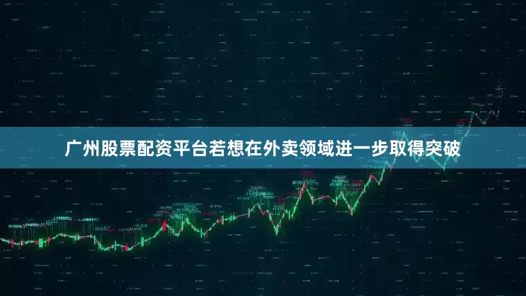 广州股票配资平台若想在外卖领域进一步取得突破
