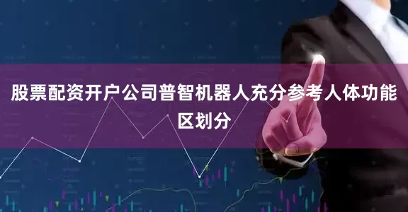 股票配资开户公司普智机器人充分参考人体功能区划分