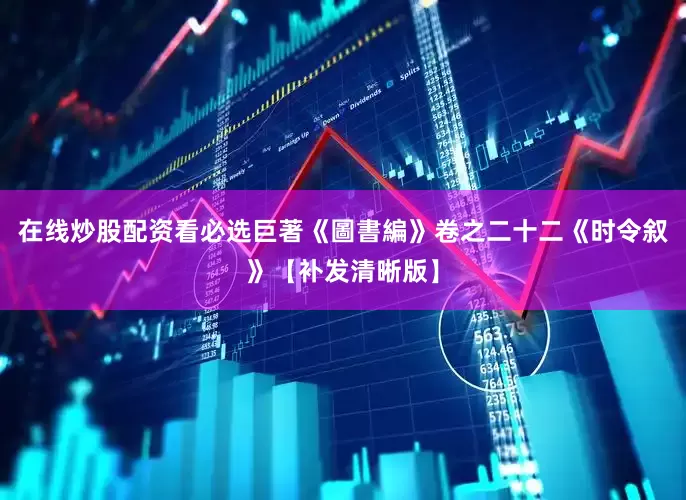 在线炒股配资看必选巨著《圖書編》卷之二十二《时令叙》【补发清晰版】