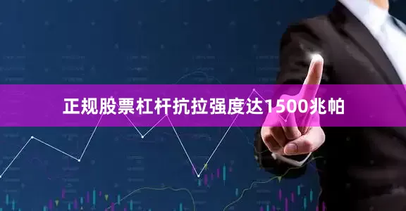 正规股票杠杆抗拉强度达1500兆帕