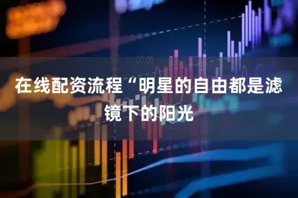 在线配资流程“明星的自由都是滤镜下的阳光