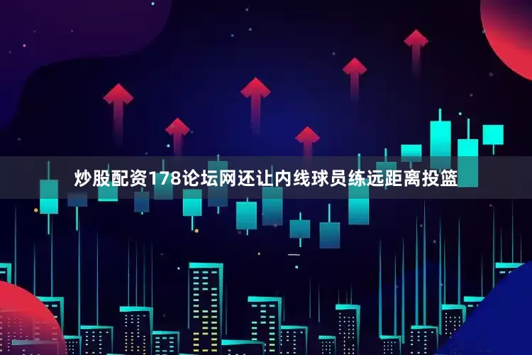 炒股配资178论坛网还让内线球员练远距离投篮