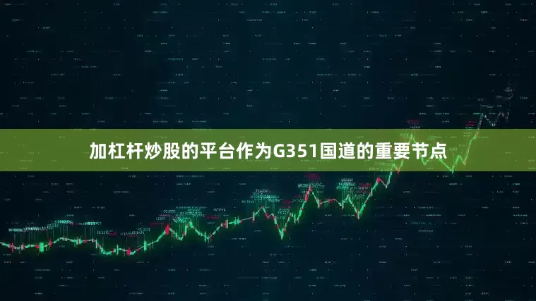 加杠杆炒股的平台作为G351国道的重要节点