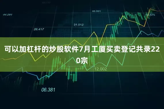 可以加杠杆的炒股软件7月工厦买卖登记共录220宗