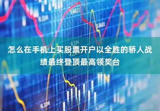 怎么在手机上买股票开户以全胜的骄人战绩最终登顶最高领奖台
