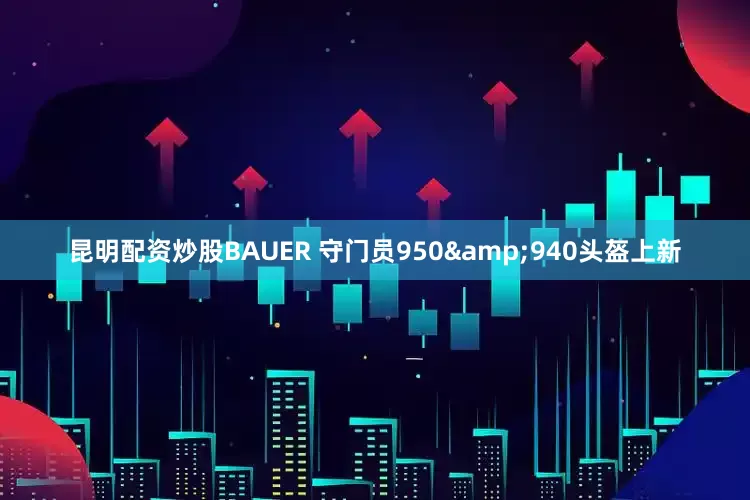 昆明配资炒股BAUER 守门员950&940头盔上新