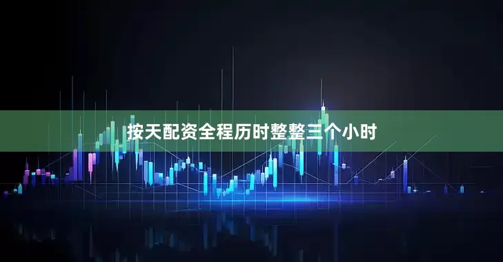 按天配资全程历时整整三个小时