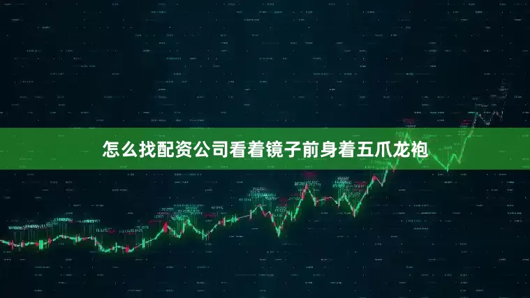 怎么找配资公司看着镜子前身着五爪龙袍
