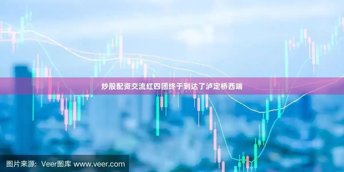 炒股配资交流红四团终于到达了泸定桥西端